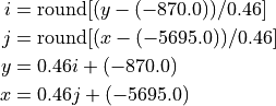 i &= \text{round}[(y - (-870.0))/0.46]\\
j &= \text{round}[(x - (-5695.0))/0.46]\\
y &= 0.46 i + (-870.0)\\
x &= 0.46 j + (-5695.0)